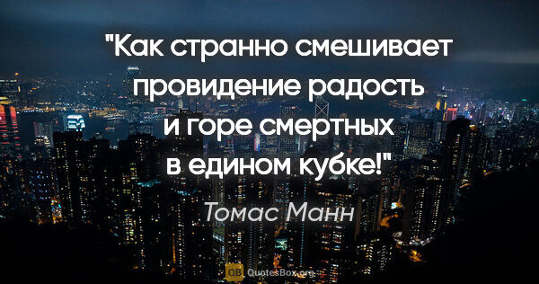 Томас Манн цитата: "Как странно смешивает провидение радость и горе смертных в..."