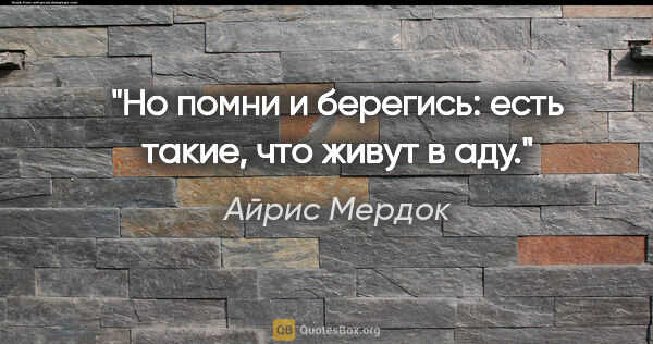 Айрис Мердок цитата: "Но помни и берегись: есть такие, что живут в аду."