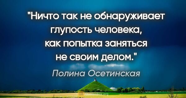 Полина Осетинская цитата: "Ничто так не обнаруживает глупость человека, как попытка..."