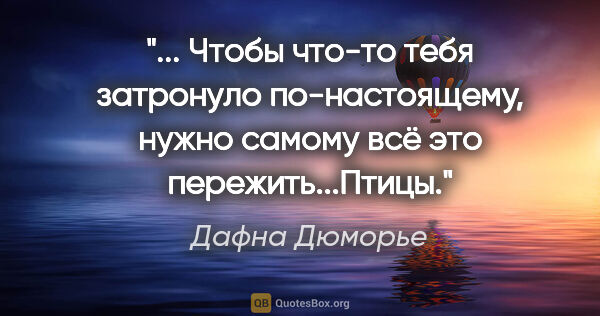 Дафна Дюморье цитата: " Чтобы что-то тебя затронуло по-настоящему, нужно самому всё..."