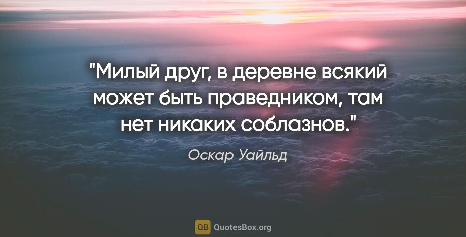 Оскар Уайльд цитата: "Милый друг, в деревне всякий может быть праведником, там нет..."