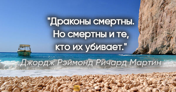 Джордж Рэймонд Ричард Мартин цитата: "Драконы смертны. Но смертны и те, кто их убивает."