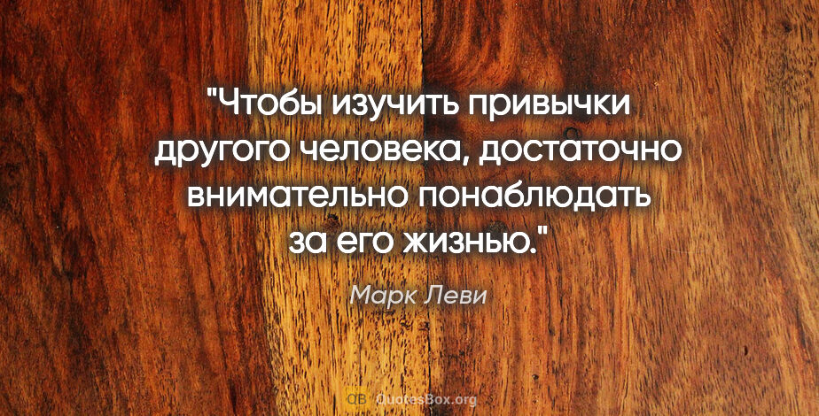 Марк Леви цитата: "Чтобы изучить привычки другого человека, достаточно..."