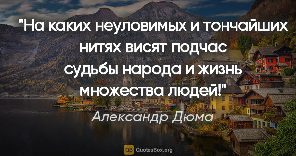 Александр Дюма цитата: "На каких неуловимых и тончайших нитях висят подчас судьбы..."