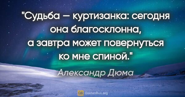 Александр Дюма цитата: "Судьба — куртизанка: сегодня она благосклонна, а завтра может..."