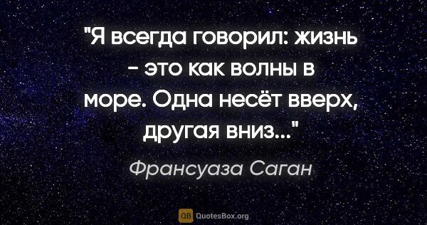 Франсуаза Саган цитата: "Я всегда говорил: жизнь - это как волны в море. Одна несёт..."