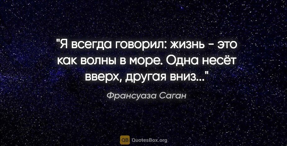 Франсуаза Саган цитата: "Я всегда говорил: жизнь - это как волны в море. Одна несёт..."