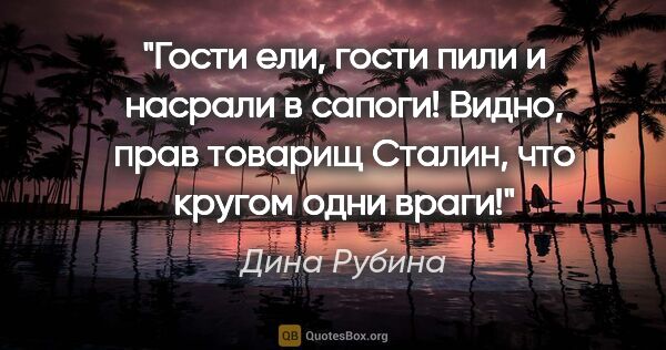 Дина Рубина цитата: ""Гости ели, гости пили и насрали в сапоги!

Видно, прав..."