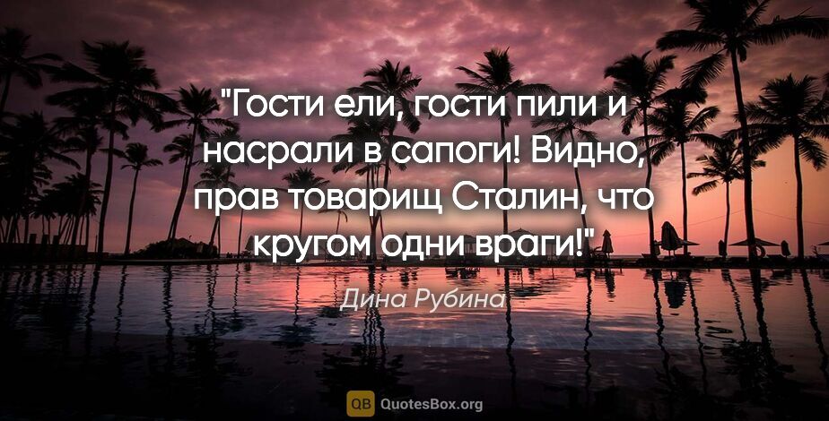 Дина Рубина цитата: ""Гости ели, гости пили и насрали в сапоги!

Видно, прав..."