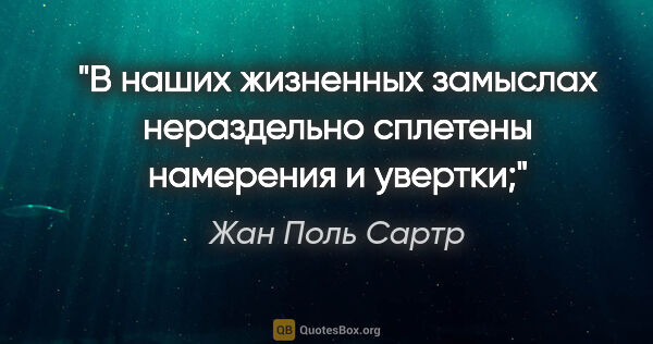 Жан Поль Сартр цитата: "В наших жизненных замыслах нераздельно сплетены намерения и..."