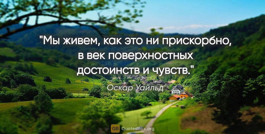 Оскар Уайльд цитата: "Мы живем, как это ни прискорбно, в век поверхностных..."