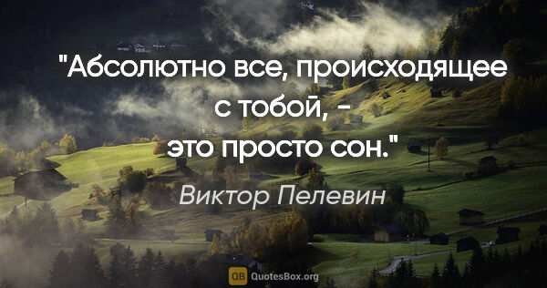 Виктор Пелевин цитата: "Абсолютно все, происходящее с тобой, - это просто сон."