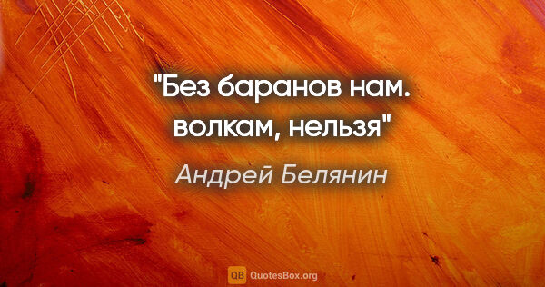 Андрей Белянин цитата: "Без баранов нам. волкам, нельзя"