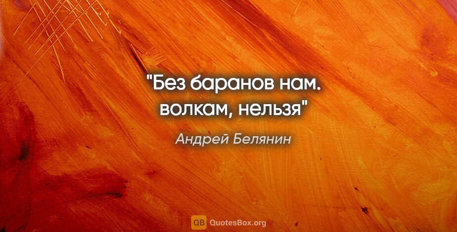 Андрей Белянин цитата: "Без баранов нам. волкам, нельзя"