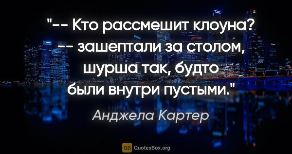 Анджела Картер цитата: "-- Кто рассмешит клоуна? -- зашептали за столом, шурша так,..."