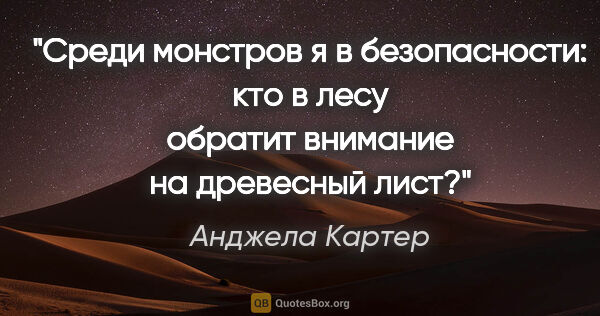 Анджела Картер цитата: "Среди монстров я в безопасности: кто в лесу обратит внимание..."