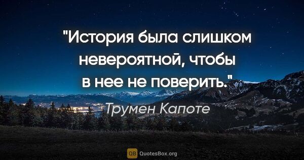 Трумен Капоте цитата: "История была слишком невероятной, чтобы в нее не поверить."