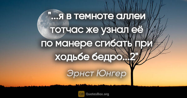 Эрнст Юнгер цитата: "я в темноте аллеи тотчас же узнал её по манере сгибать при..."