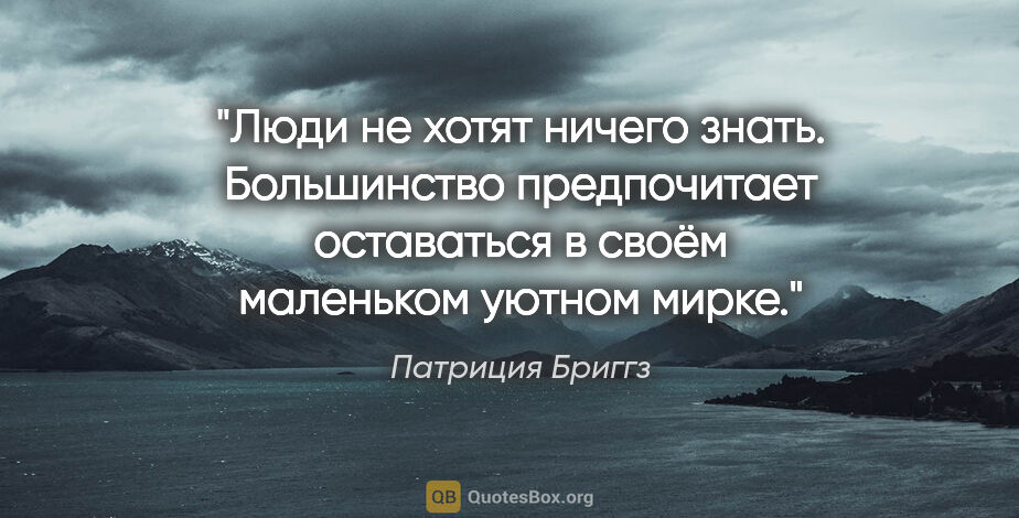 Патриция Бриггз цитата: "Люди не хотят ничего знать. Большинство предпочитает..."