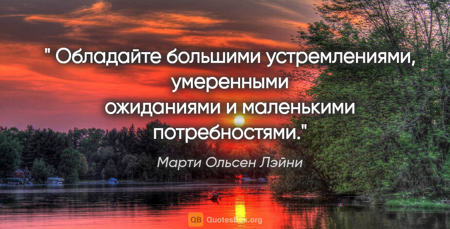 Марти Ольсен Лэйни цитата: " Обладайте большими устремлениями, умеренными ожиданиями и..."