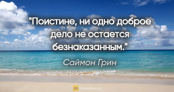 Саймон Грин цитата: "Поистине, ни одно доброе дело не остается безнаказанным."