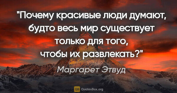 Маргарет Этвуд цитата: "Почему красивые люди думают, будто весь мир существует только..."