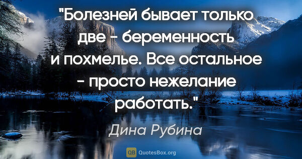 Дина Рубина цитата: "Болезней бывает только две - беременность и похмелье. Все..."