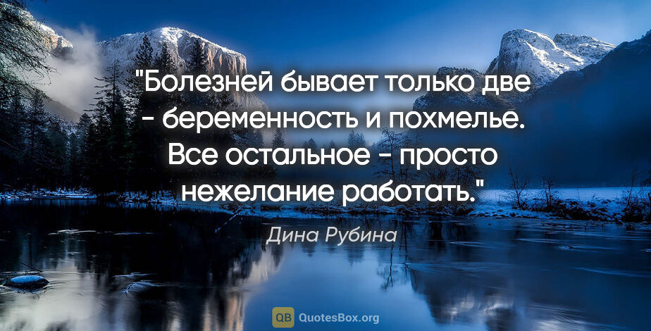 Дина Рубина цитата: "Болезней бывает только две - беременность и похмелье. Все..."