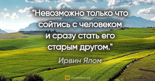 Ирвин Ялом цитата: "Невозможно только что сойтись с человеком и сразу стать его..."