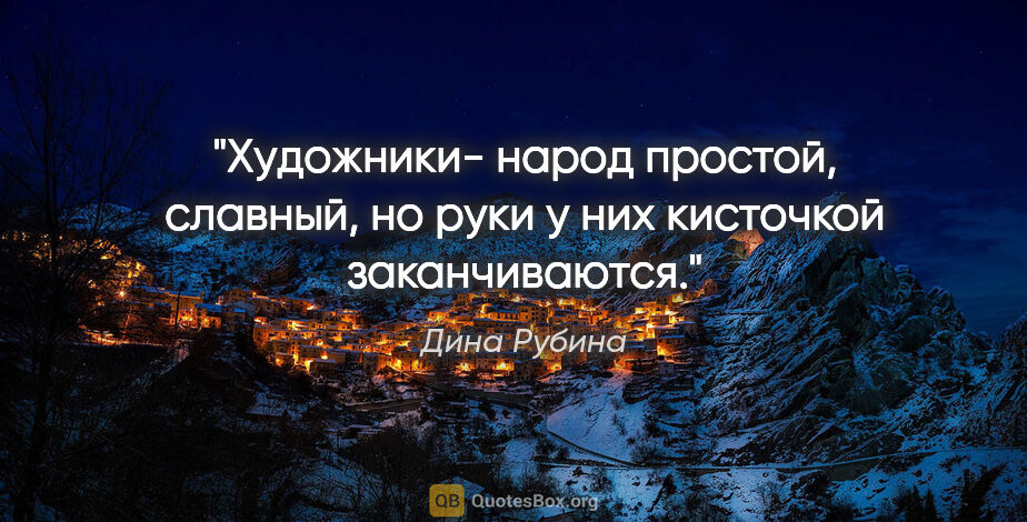 Дина Рубина цитата: "Художники- народ простой, славный, но руки у них кисточкой..."