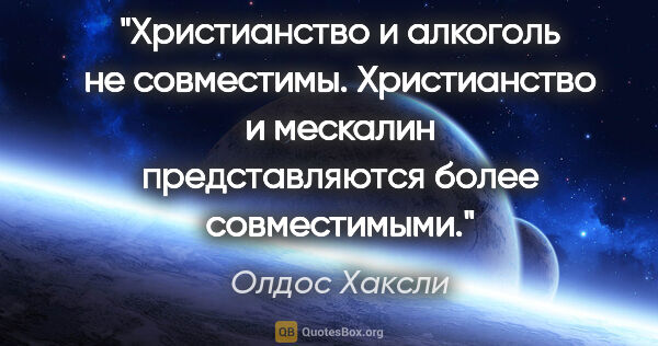 Олдос Хаксли цитата: "Христианство и алкоголь не совместимы.

Христианство и..."