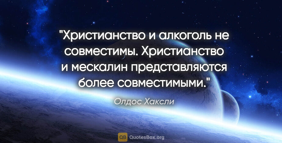 Олдос Хаксли цитата: "Христианство и алкоголь не совместимы.

Христианство и..."