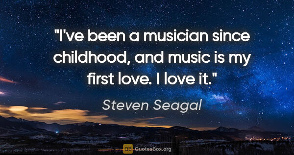 Steven Seagal quote: "I've been a musician since childhood, and music is my first..."