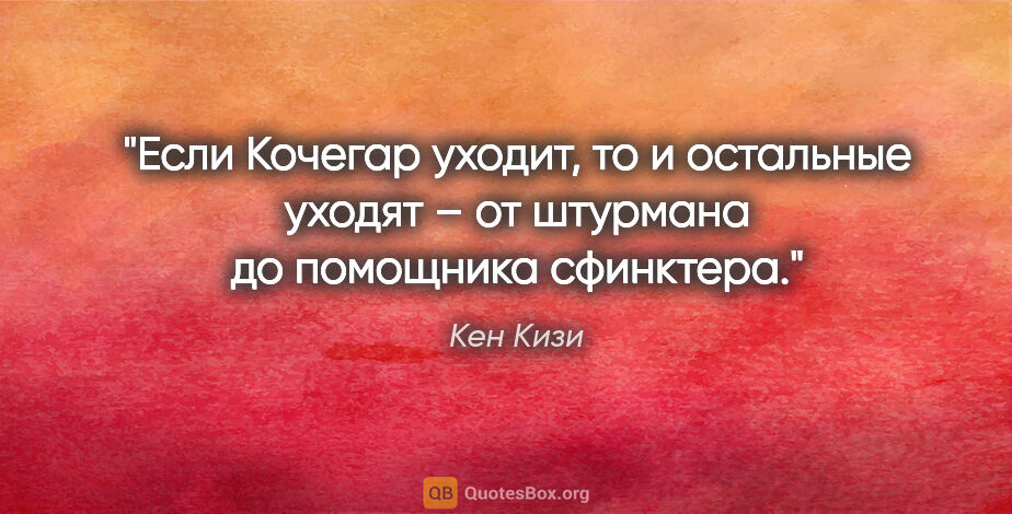 Кен Кизи цитата: "Если Кочегар уходит, то и остальные уходят – от штурмана до..."