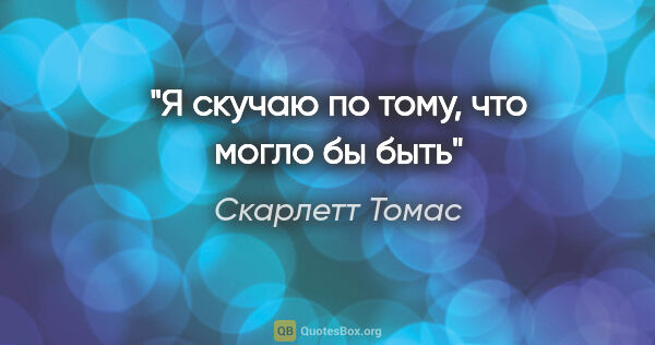 Скарлетт Томас цитата: "Я скучаю по тому, что могло бы быть"