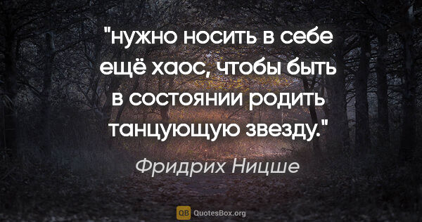 Фридрих Ницше цитата: "нужно носить в себе ещё хаос, чтобы быть в состоянии родить..."