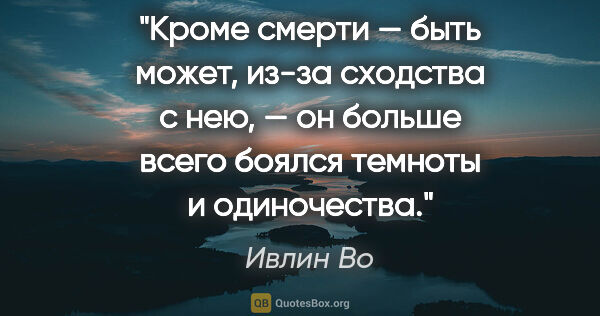 Ивлин Во цитата: "Кроме смерти — быть может, из-за сходства с нею, — он больше..."