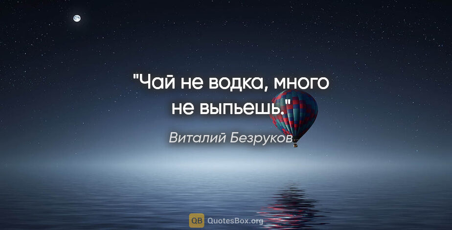 Виталий Безруков цитата: "Чай не водка, много не выпьешь."