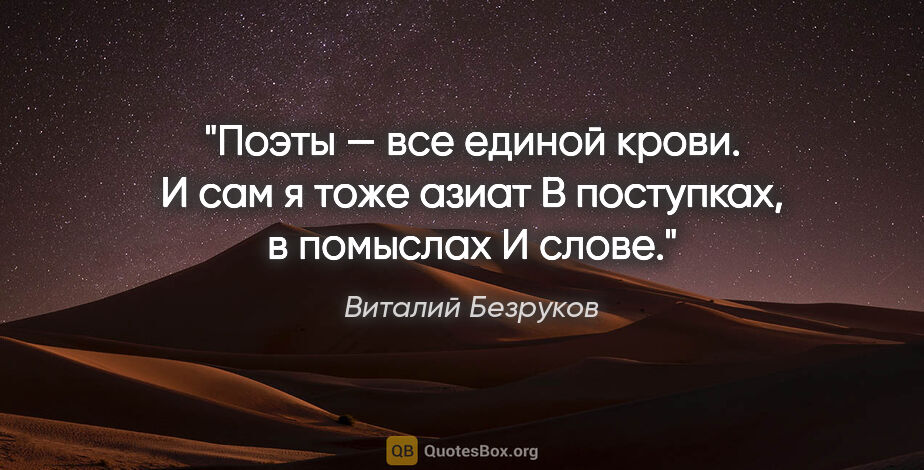 Виталий Безруков цитата: "Поэты — все единой крови.

И сам я тоже азиат

В поступках, в..."