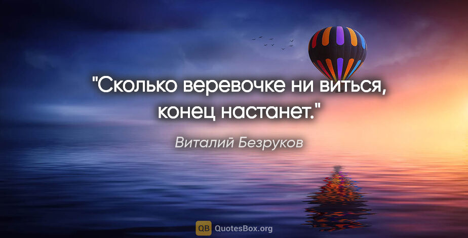 Виталий Безруков цитата: "Сколько веревочке ни виться, конец настанет."
