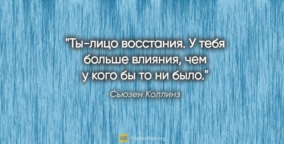 Сьюзен Коллинз цитата: "Ты-лицо восстания. У тебя больше влияния, чем у кого бы то ни..."