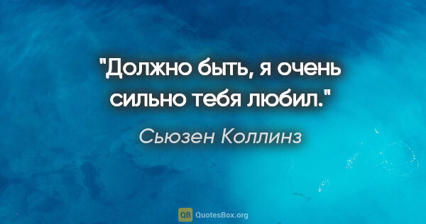 Сьюзен Коллинз цитата: "Должно быть, я очень сильно тебя любил."