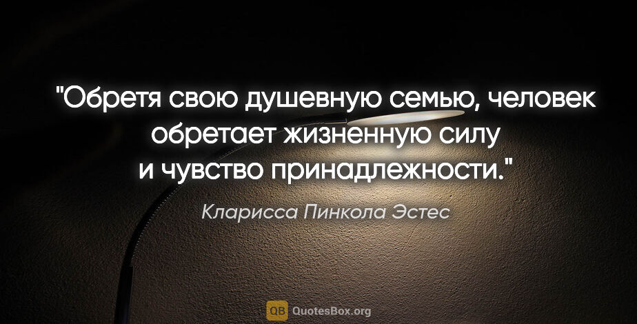 Кларисса Пинкола Эстес цитата: "Обретя свою душевную семью, человек обретает жизненную силу и..."