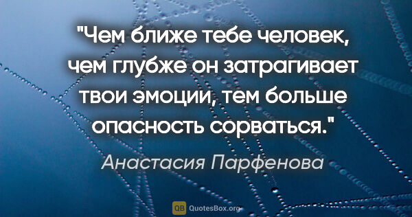 Анастасия Парфенова цитата: "Чем ближе тебе человек, чем глубже он затрагивает твои эмоции,..."