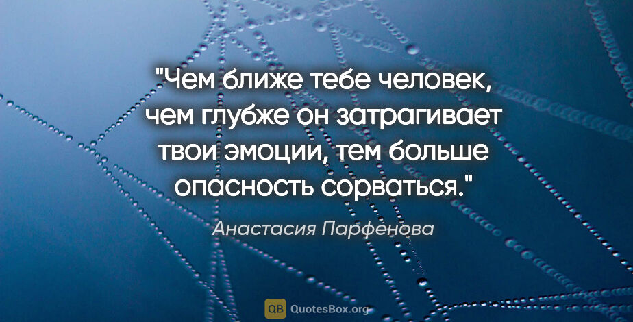 Анастасия Парфенова цитата: "Чем ближе тебе человек, чем глубже он затрагивает твои эмоции,..."