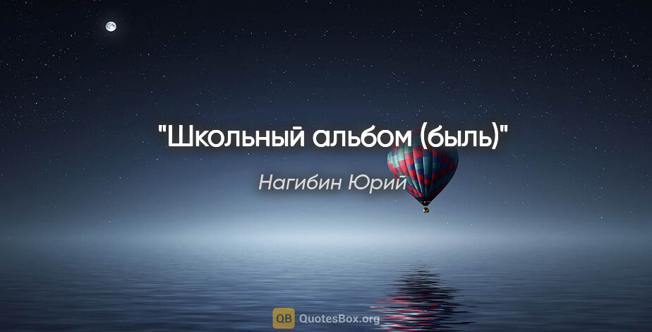 Нагибин Юрий цитата: ""Школьный альбом (быль)""