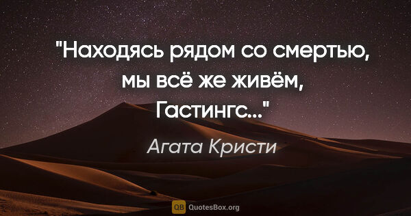 Агата Кристи цитата: "Находясь рядом со смертью, мы всё же живём, Гастингс..."