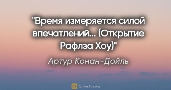 Артур Конан-Дойль цитата: "Время измеряется силой впечатлений...

(«Открытие Рафлза Хоу»)"