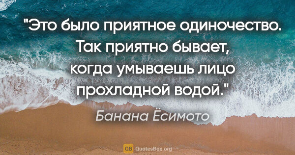 Банана Ёсимото цитата: "Это было приятное одиночество. Так приятно бывает, когда..."