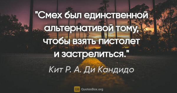 Кит Р. А. Ди Кандидо цитата: "Смех был единственной альтернативой тому, чтобы взять пистолет..."